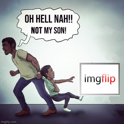 Oh hell nah not my son | image tagged in oh hell nah not my son | made w/ Imgflip meme maker