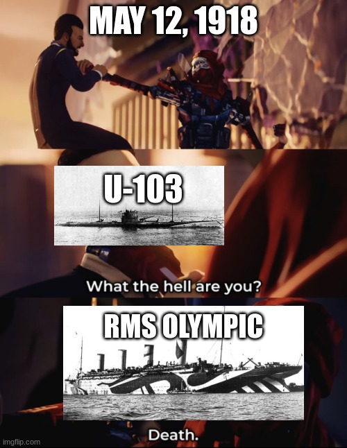 Yes, the sister to the Titanic sank a U-boat. | MAY 12, 1918; U-103; RMS OLYMPIC | image tagged in what are you death,memes,history,ww1,titanic,ships | made w/ Imgflip meme maker