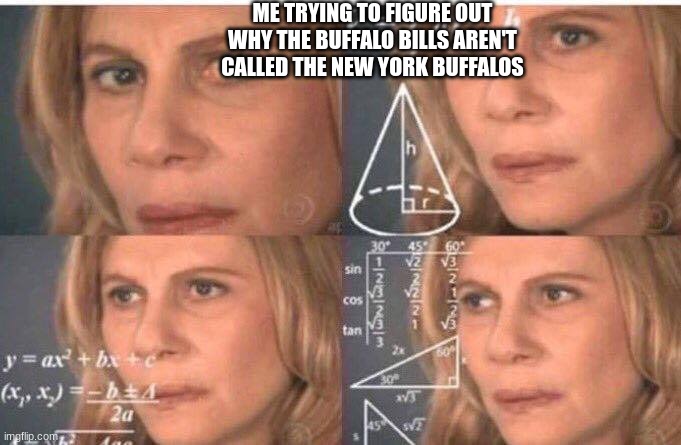 Math lady/Confused lady | ME TRYING TO FIGURE OUT WHY THE BUFFALO BILLS AREN'T CALLED THE NEW YORK BUFFALOS | image tagged in math lady/confused lady | made w/ Imgflip meme maker