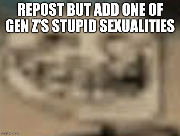 Low Quality Troll Face | REPOST BUT ADD ONE OF GEN Z'S STUPID SEXUALITIES | image tagged in low quality troll face | made w/ Imgflip meme maker