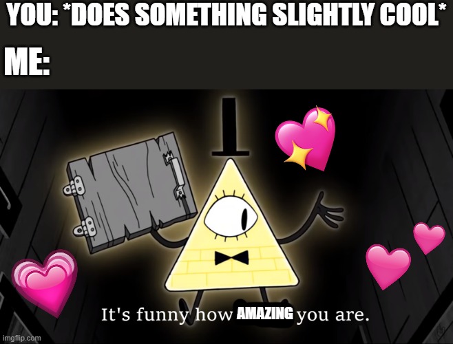 its funny XD | YOU: *DOES SOMETHING SLIGHTLY COOL*; ME:; AMAZING | image tagged in wholesome,gravity falls,bill cipher | made w/ Imgflip meme maker