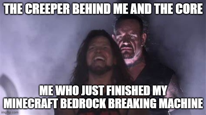 I hate creepers, who else ? | THE CREEPER BEHIND ME AND THE CORE; ME WHO JUST FINISHED MY MINECRAFT BEDROCK BREAKING MACHINE | image tagged in undertaker behind aj styles | made w/ Imgflip meme maker