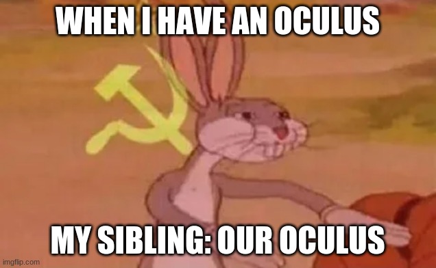 Bugs bunny communist |  WHEN I HAVE AN OCULUS; MY SIBLING: OUR OCULUS | image tagged in bugs bunny communist | made w/ Imgflip meme maker