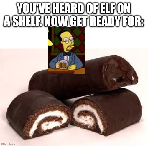 YOU'VE HEARD OF ELF ON A SHELF. NOW GET READY FOR: | image tagged in simpsons,elf on the shelf | made w/ Imgflip meme maker