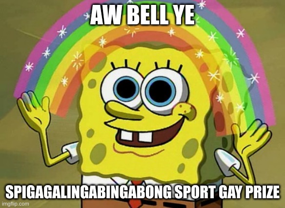 nice job spunch bop | AW BELL YE; SPIGAGALINGABINGABONG SPORT GAY PRIZE | made w/ Imgflip meme maker