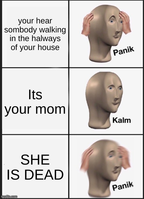 oh no | your hear sombody walking in the halways of your house; Its your mom; SHE IS DEAD | image tagged in memes,panik kalm panik | made w/ Imgflip meme maker