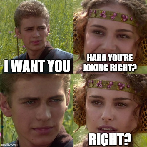 Anakin Padme 4 Panel | I WANT YOU; HAHA YOU'RE JOKING RIGHT? RIGHT? | image tagged in anakin padme 4 panel | made w/ Imgflip meme maker
