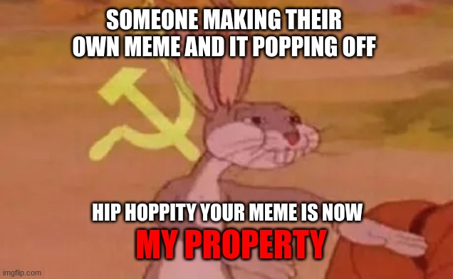 Don't you mean OUR MEME | SOMEONE MAKING THEIR OWN MEME AND IT POPPING OFF; HIP HOPPITY YOUR MEME IS NOW; MY PROPERTY | image tagged in bugs bunny communist | made w/ Imgflip meme maker