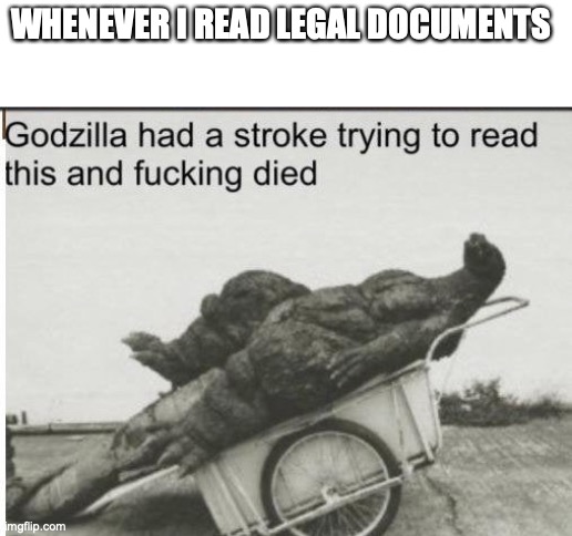 Godzilla | WHENEVER I READ LEGAL DOCUMENTS | image tagged in godzilla | made w/ Imgflip meme maker