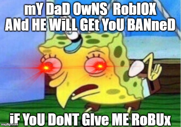 "mY DaD OwNS ROblOX* |  mY DaD OwNS  RoblOX ANd HE WiLL GEt YoU BANneD; iF YoU DoNT GIve ME RoBUx | image tagged in memes,mocking spongebob,roblox meme | made w/ Imgflip meme maker