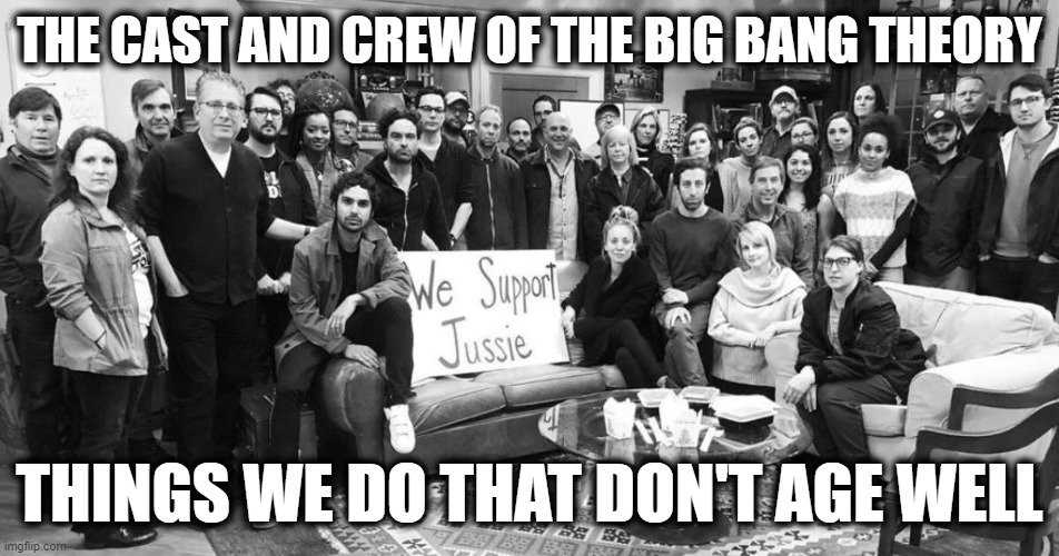 The Short-Sighted Virtue-Signaling Gremlin Strikes Again | THE CAST AND CREW OF THE BIG BANG THEORY; THINGS WE DO THAT DON'T AGE WELL | made w/ Imgflip meme maker