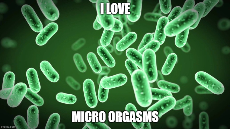Green Bacteria | I LOVE; MICRO ORGASMS | image tagged in green bacteria | made w/ Imgflip meme maker