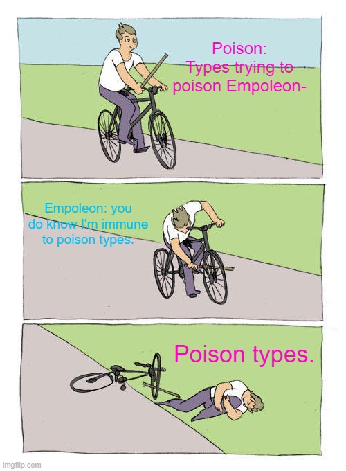 Poison types vs Empoleon | Poison: Types trying to poison Empoleon-; Empoleon: you do know I'm immune to poison types. Poison types. | image tagged in memes,bike fall | made w/ Imgflip meme maker