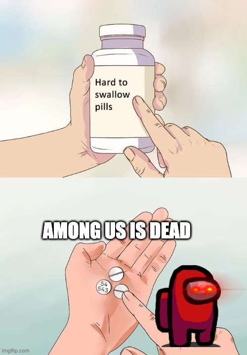 Hard To Swallow Pills | AMONG US IS DEAD | image tagged in memes,hard to swallow pills | made w/ Imgflip meme maker