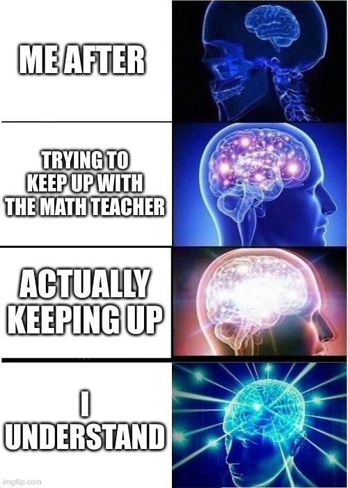 Expanding Brain | ME AFTER; TRYING TO KEEP UP WITH THE MATH TEACHER; ACTUALLY KEEPING UP; I UNDERSTAND | image tagged in memes,expanding brain | made w/ Imgflip meme maker