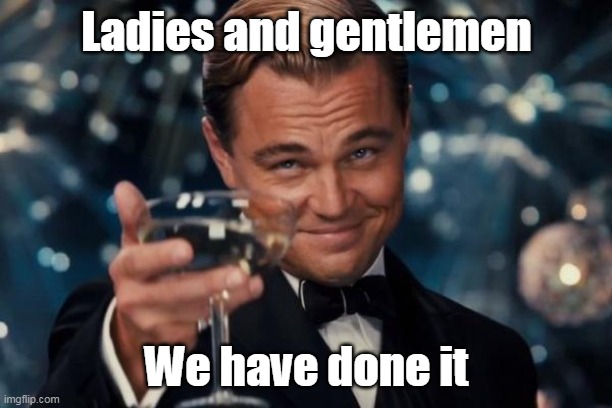 Leonardo Dicaprio Cheers Meme | Ladies and gentlemen We have done it | image tagged in memes,leonardo dicaprio cheers | made w/ Imgflip meme maker