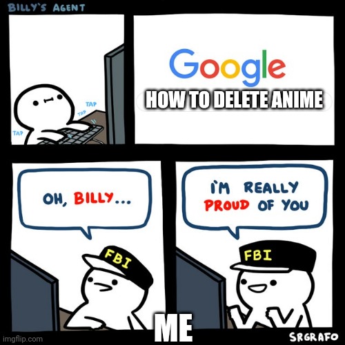 Billy's FBI Agent | HOW TO DELETE ANIME; ME | image tagged in billy's fbi agent | made w/ Imgflip meme maker