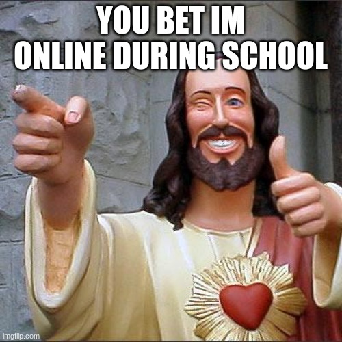 you bet i am |  YOU BET IM ONLINE DURING SCHOOL | image tagged in memes,buddy christ | made w/ Imgflip meme maker