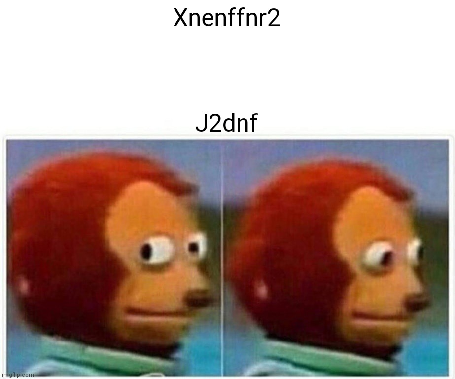 Monkey Puppet | Xnenffnr2; J2dnf | image tagged in memes,monkey puppet | made w/ Imgflip meme maker