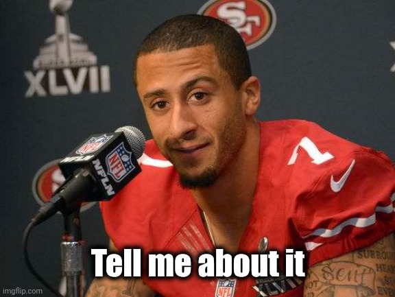 Colin kaepernick | Tell me about it | image tagged in colin kaepernick | made w/ Imgflip meme maker