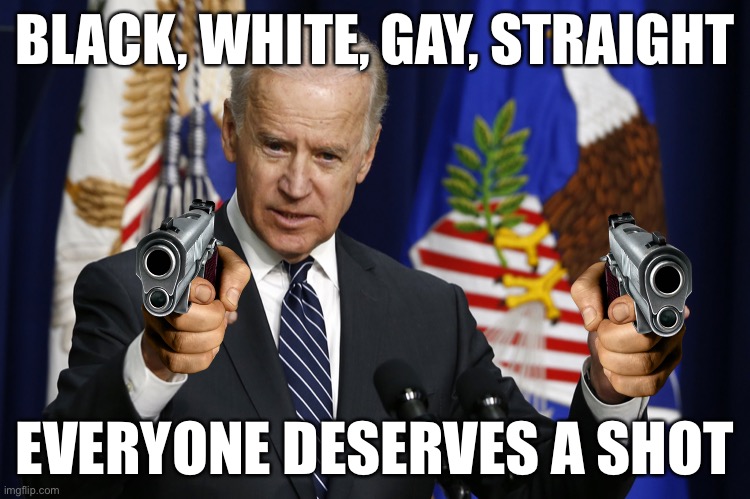 #NoLivesMatter | BLACK, WHITE, GAY, STRAIGHT; EVERYONE DESERVES A SHOT | image tagged in biden guns,no lives matter,biden,guns,dark humor,shooting | made w/ Imgflip meme maker