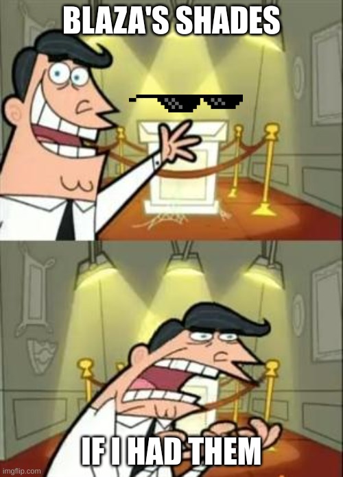 This Is Where I'd Put My Trophy If I Had One | BLAZA'S SHADES; IF I HAD THEM | image tagged in memes,this is where i'd put my trophy if i had one | made w/ Imgflip meme maker