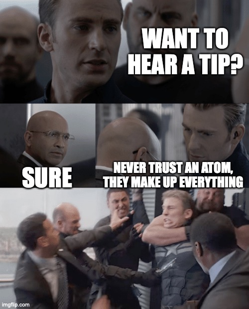 atom lies | WANT TO HEAR A TIP? SURE; NEVER TRUST AN ATOM, THEY MAKE UP EVERYTHING | image tagged in captain america elevator | made w/ Imgflip meme maker