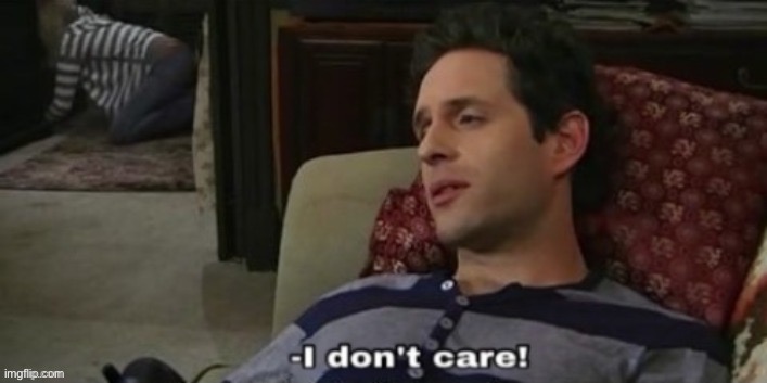 -I don't care! | image tagged in -i don't care | made w/ Imgflip meme maker