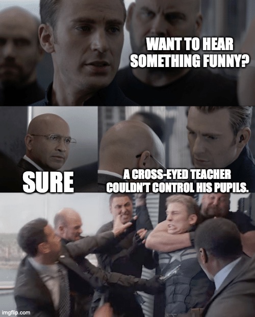 Eyes | WANT TO HEAR SOMETHING FUNNY? SURE; A CROSS-EYED TEACHER COULDN’T CONTROL HIS PUPILS. | image tagged in captain america elevator | made w/ Imgflip meme maker