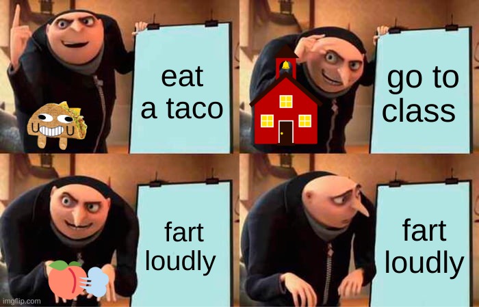 gru  toot | eat a taco; go to class; fart loudly; fart loudly | image tagged in memes,gru's plan | made w/ Imgflip meme maker