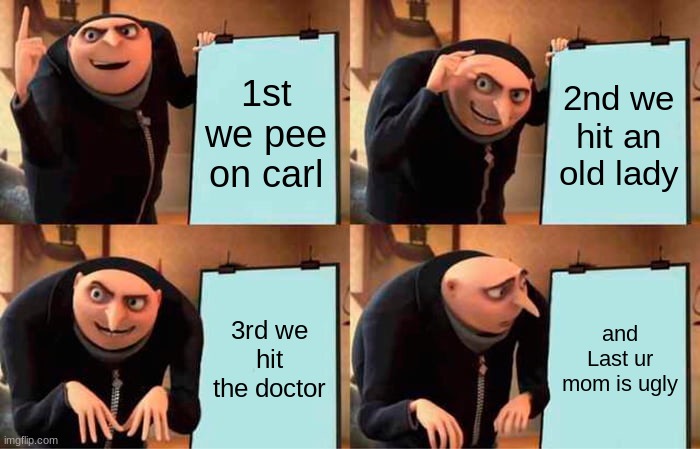lindas ugly face | 1st we pee on carl; 2nd we hit an old lady; 3rd we hit the doctor; and Last ur mom is ugly | image tagged in memes,gru's plan | made w/ Imgflip meme maker