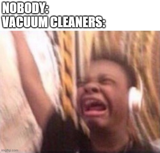 Vacuum cleaners are noisy bois | NOBODY:
VACUUM CLEANERS: | image tagged in screaming kid witch headphones,loud vacuum cleaner | made w/ Imgflip meme maker