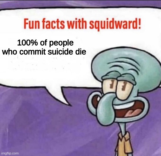 try to prove me wrong | 100% of people who commit suicide die | image tagged in fun facts with squidward | made w/ Imgflip meme maker