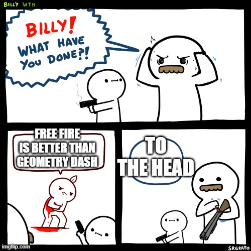 Billy what did you do | TO THE HEAD; FREE FIRE IS BETTER THAN GEOMETRY DASH | image tagged in billy what did you do | made w/ Imgflip meme maker