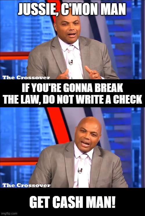 JUSSIE, C'MON MAN IF YOU'RE GONNA BREAK THE LAW, DO NOT WRITE A CHECK GET CASH MAN! | made w/ Imgflip meme maker