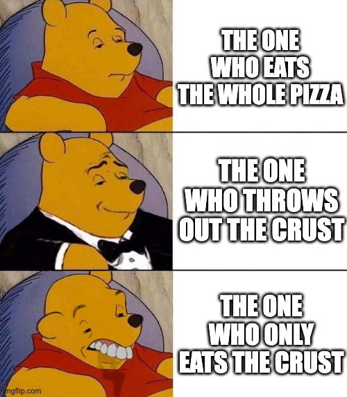 Pizza Stereotypes | THE ONE WHO EATS THE WHOLE PIZZA; THE ONE WHO THROWS OUT THE CRUST; THE ONE WHO ONLY EATS THE CRUST | image tagged in best better blurst | made w/ Imgflip meme maker