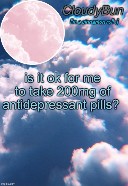 CloudyBun template | is it ok for me to take 200mg of antidepressant pills? | image tagged in cloudybun template | made w/ Imgflip meme maker