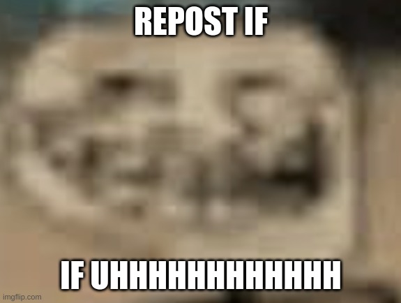 i forgor | REPOST IF; IF UHHHHHHHHHHHH | made w/ Imgflip meme maker