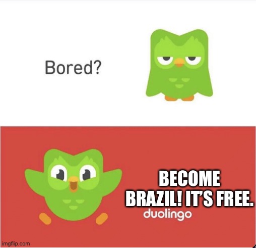 Brazil | BECOME BRAZIL! IT’S FREE. | image tagged in duolingo bored | made w/ Imgflip meme maker