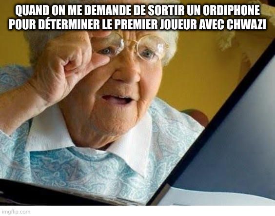 old lady at computer | QUAND ON ME DEMANDE DE SORTIR UN ORDIPHONE POUR DÉTERMINER LE PREMIER JOUEUR AVEC CHWAZI | image tagged in old lady at computer | made w/ Imgflip meme maker