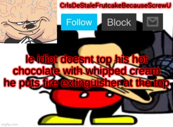 '''' | le idiot doesnt top his hot chocolate with whipped cream
he puts fire extinguisher at the top | made w/ Imgflip meme maker