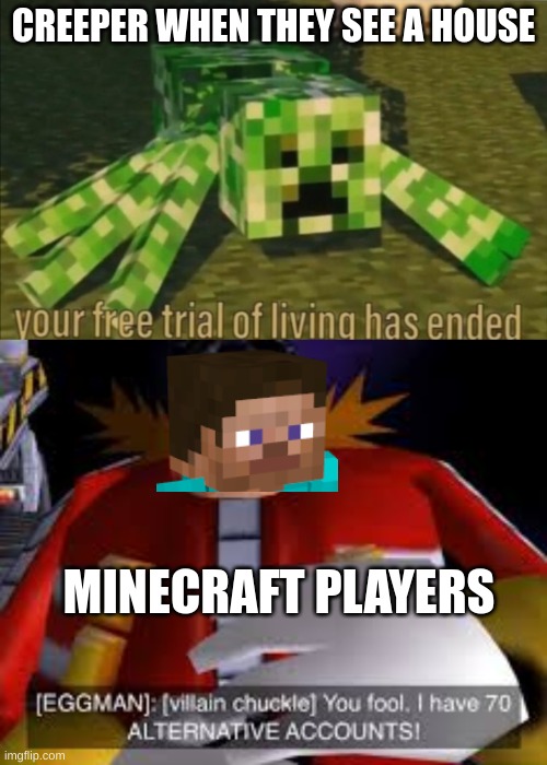 yes | CREEPER WHEN THEY SEE A HOUSE; MINECRAFT PLAYERS | image tagged in your free trial of living has ended,eggman alternative accounts | made w/ Imgflip meme maker