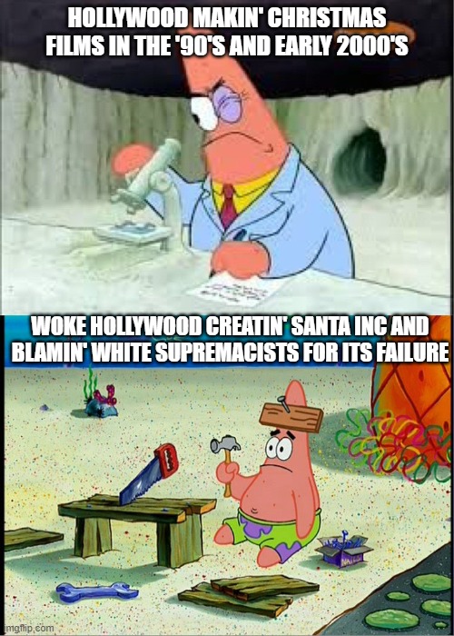 PAtrick, Smart Dumb | HOLLYWOOD MAKIN' CHRISTMAS FILMS IN THE '90'S AND EARLY 2000'S; WOKE HOLLYWOOD CREATIN' SANTA INC AND BLAMIN' WHITE SUPREMACISTS FOR ITS FAILURE | image tagged in patrick smart dumb | made w/ Imgflip meme maker
