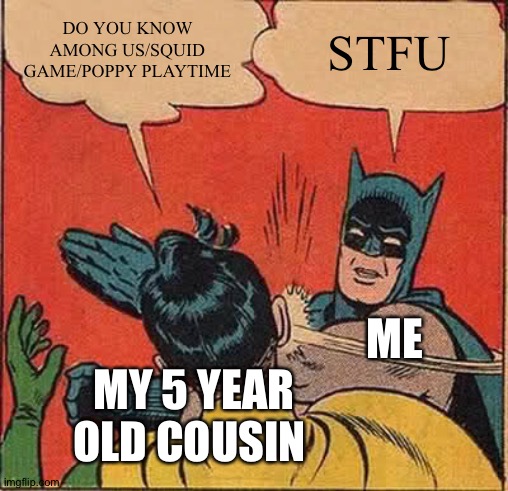 Shut The |cencored| Up |cencored| | DO YOU KNOW AMONG US/SQUID GAME/POPPY PLAYTIME; STFU; ME; MY 5 YEAR OLD COUSIN | image tagged in memes,batman slapping robin | made w/ Imgflip meme maker