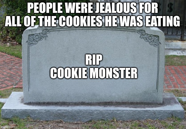 Gravestone | PEOPLE WERE JEALOUS FOR ALL OF THE COOKIES HE WAS EATING RIP
COOKIE MONSTER | image tagged in gravestone | made w/ Imgflip meme maker