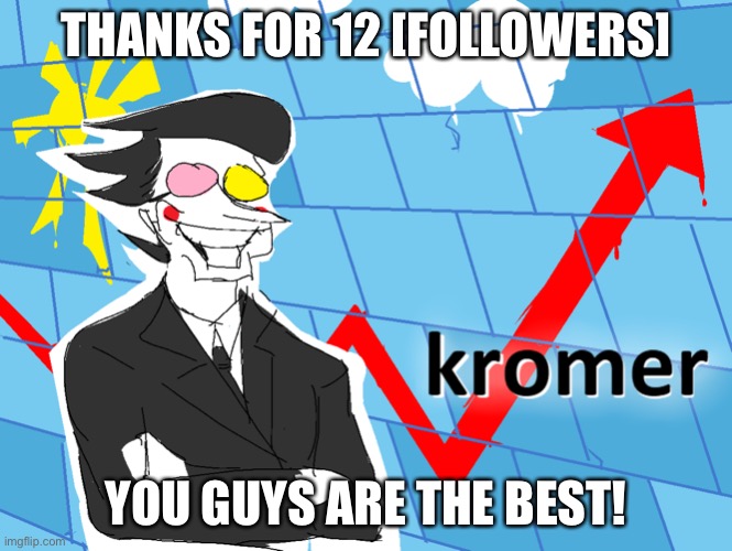 Kromer | THANKS FOR 12 [FOLLOWERS]; YOU GUYS ARE THE BEST! | image tagged in kromer | made w/ Imgflip meme maker