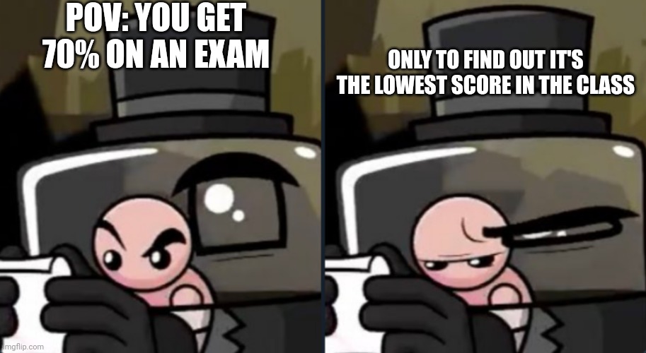 Imagine if this ever happened... | POV: YOU GET 70% ON AN EXAM; ONLY TO FIND OUT IT'S THE LOWEST SCORE IN THE CLASS | image tagged in dr fetus' visible disappointment,oh no,uh oh,why,oh wow are you actually reading these tags | made w/ Imgflip meme maker