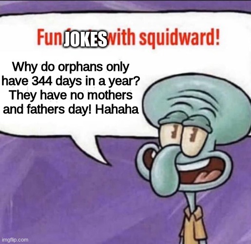 Fun jokes with skwidward got me like | JOKES; Why do orphans only have 344 days in a year?
They have no mothers and fathers day! Hahaha | image tagged in fun facts with squidward | made w/ Imgflip meme maker