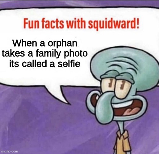 E | When a orphan takes a family photo its called a selfie | image tagged in fun facts with squidward | made w/ Imgflip meme maker