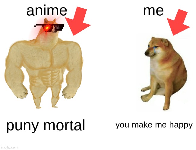 Buff Doge vs. Cheems Meme | anime; me; puny mortal; you make me happy | image tagged in memes,buff doge vs cheems | made w/ Imgflip meme maker